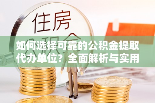 吉首如何选择可靠的公积金提取代办单位？全面解析与实用指南