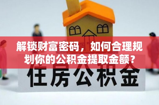 吉首解锁财富密码，如何合理规划你的公积金提取金额？