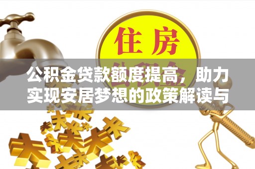 吉首公积金贷款额度提高，助力实现安居梦想的政策解读与未来展望