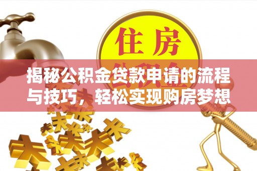 吉首揭秘公积金贷款申请的流程与技巧，轻松实现购房梦想