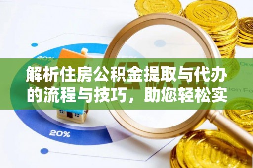 吉首解析住房公积金提取与代办的流程与技巧，助您轻松实现资金流动