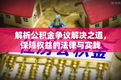 吉首解析公积金争议解决之道，保障权益的法律与实践