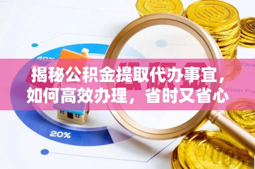 吉首揭秘公积金提取代办事宜，如何高效办理，省时又省心？