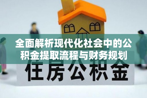 吉首全面解析现代化社会中的公积金提取流程与财务规划
