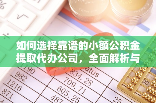 吉首如何选择靠谱的小额公积金提取代办公司，全面解析与实用指南