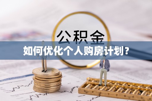 吉首如何优化个人购房计划？