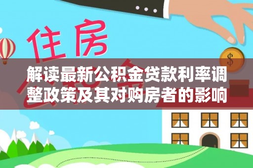 吉首解读最新公积金贷款利率调整政策及其对购房者的影响