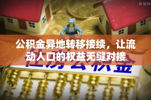 吉首公积金异地转移接续，让流动人口的权益无缝对接