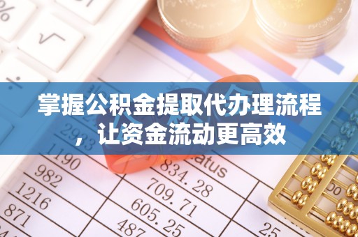 吉首掌握公积金提取代办理流程，让资金流动更高效
