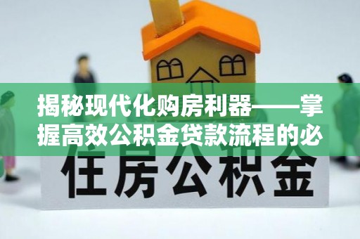 吉首揭秘现代化购房利器——掌握高效公积金贷款流程的必备指南