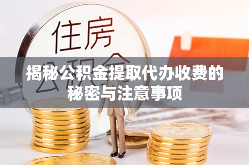 吉首揭秘公积金提取代办收费的秘密与注意事项