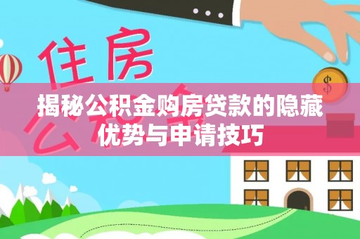 吉首揭秘公积金购房贷款的隐藏优势与申请技巧