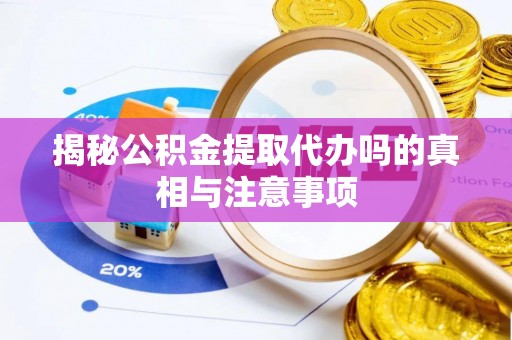 吉首揭秘公积金提取代办吗的真相与注意事项