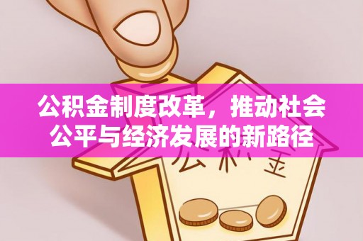 吉首公积金制度改革，推动社会公平与经济发展的新路径