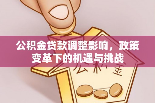 吉首公积金贷款调整影响，政策变革下的机遇与挑战