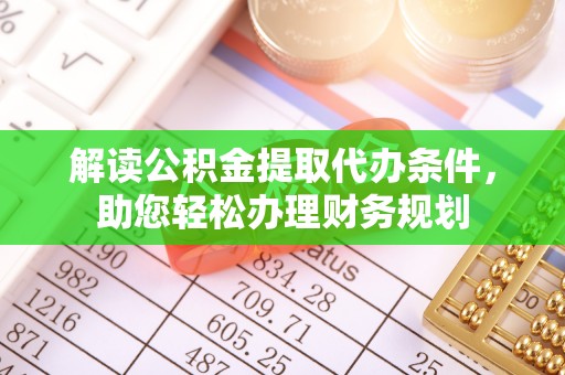 吉首解读公积金提取代办条件，助您轻松办理财务规划