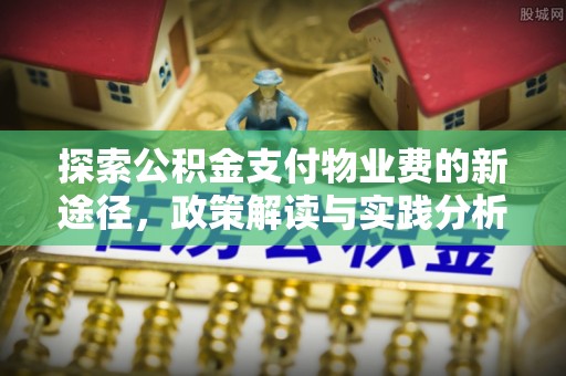 吉首探索公积金支付物业费的新途径，政策解读与实践分析