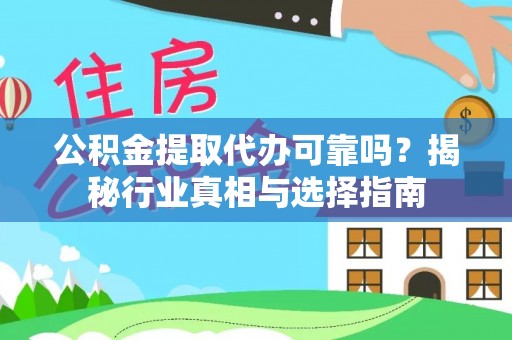 吉首公积金提取代办可靠吗？揭秘行业真相与选择指南