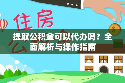 吉首提取公积金可以代办吗？全面解析与操作指南