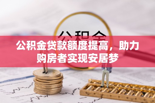 吉首公积金贷款额度提高，助力购房者实现安居梦