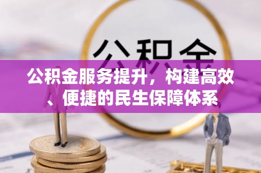 吉首公积金服务提升，构建高效、便捷的民生保障体系