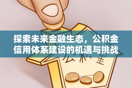 吉首探索未来金融生态，公积金信用体系建设的机遇与挑战