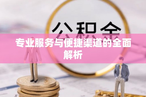吉首专业服务与便捷渠道的全面解析