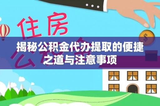 吉首揭秘公积金代办提取的便捷之道与注意事项
