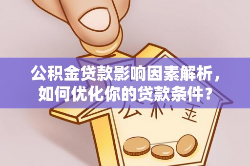 吉首公积金贷款影响因素解析，如何优化你的贷款条件？