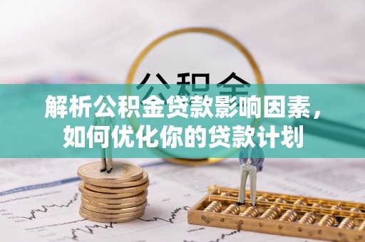 吉首解析公积金贷款影响因素，如何优化你的贷款计划