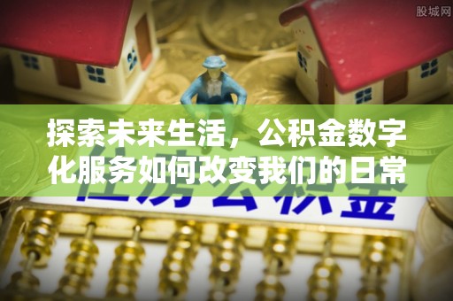 吉首探索未来生活，公积金数字化服务如何改变我们的日常