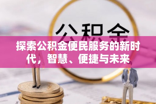 吉首探索公积金便民服务的新时代，智慧、便捷与未来