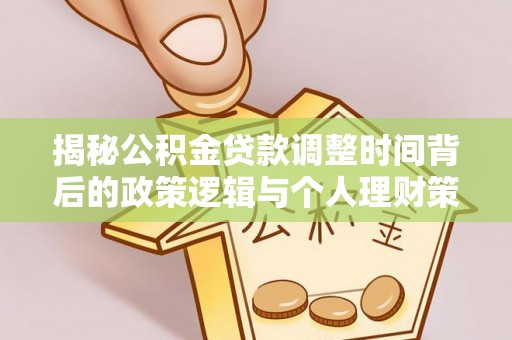 吉首揭秘公积金贷款调整时间背后的政策逻辑与个人理财策略