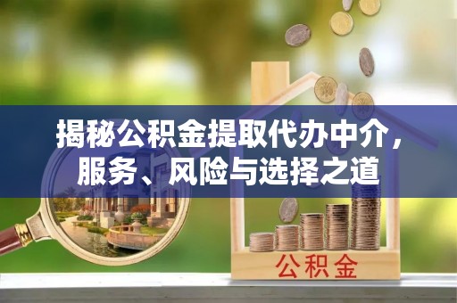 吉首揭秘公积金提取代办中介，服务、风险与选择之道
