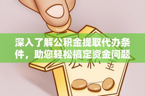 吉首深入了解公积金提取代办条件，助您轻松搞定资金问题