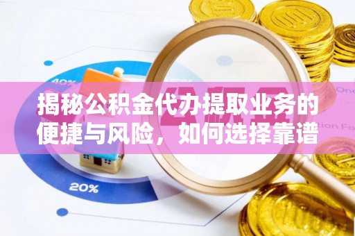 吉首揭秘公积金代办提取业务的便捷与风险，如何选择靠谱服务？