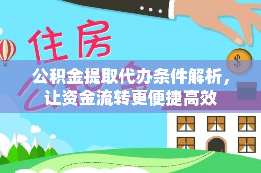 吉首公积金提取代办条件解析，让资金流转更便捷高效