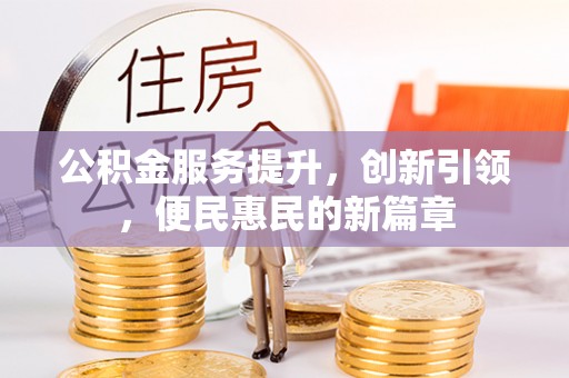 吉首公积金服务提升，创新引领，便民惠民的新篇章