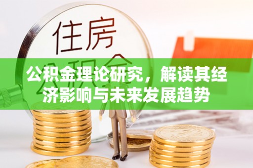 吉首公积金理论研究，解读其经济影响与未来发展趋势