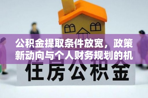 吉首公积金提取条件放宽，政策新动向与个人财务规划的机遇
