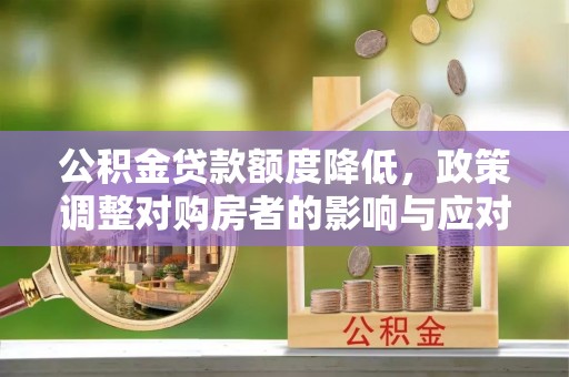 吉首公积金贷款额度降低，政策调整对购房者的影响与应对策略