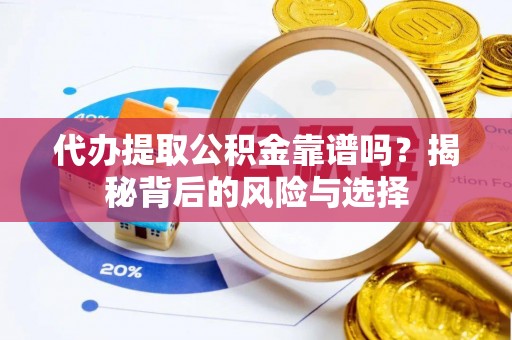 吉首代办提取公积金靠谱吗？揭秘背后的风险与选择