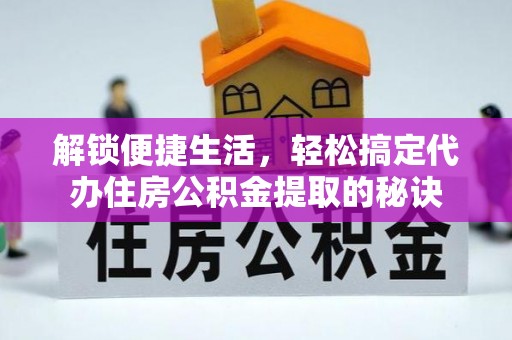 吉首解锁便捷生活，轻松搞定代办住房公积金提取的秘诀