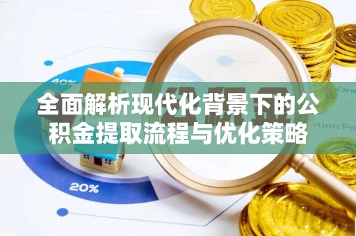 吉首全面解析现代化背景下的公积金提取流程与优化策略