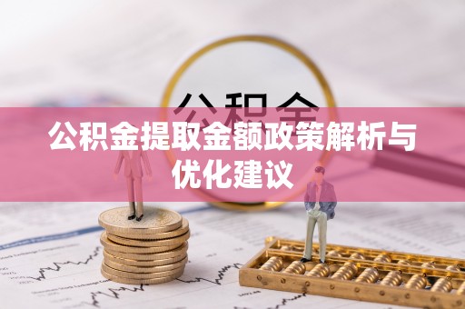 吉首公积金提取金额政策解析与优化建议