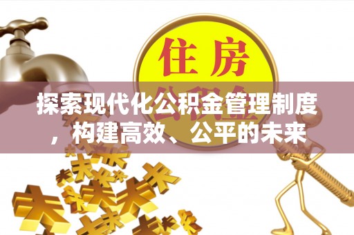 吉首探索现代化公积金管理制度，构建高效、公平的未来