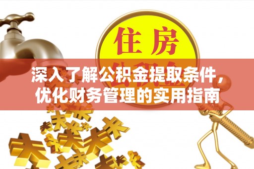 吉首深入了解公积金提取条件，优化财务管理的实用指南