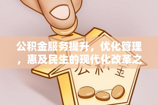 吉首公积金服务提升，优化管理，惠及民生的现代化改革之路