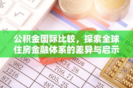 吉首公积金国际比较，探索全球住房金融体系的差异与启示