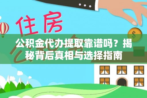 吉首公积金代办提取靠谱吗？揭秘背后真相与选择指南
